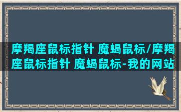 摩羯座鼠标指针 魔蝎鼠标/摩羯座鼠标指针 魔蝎鼠标-我的网站